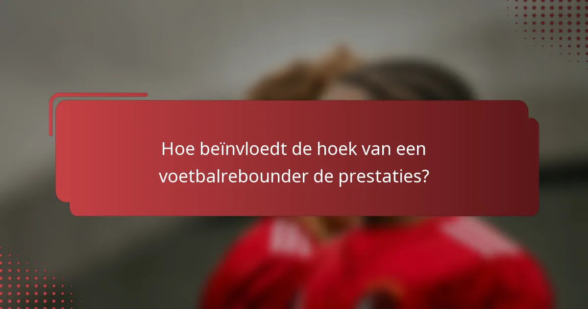 Hoe beïnvloedt de hoek van een voetbalrebounder de prestaties?
