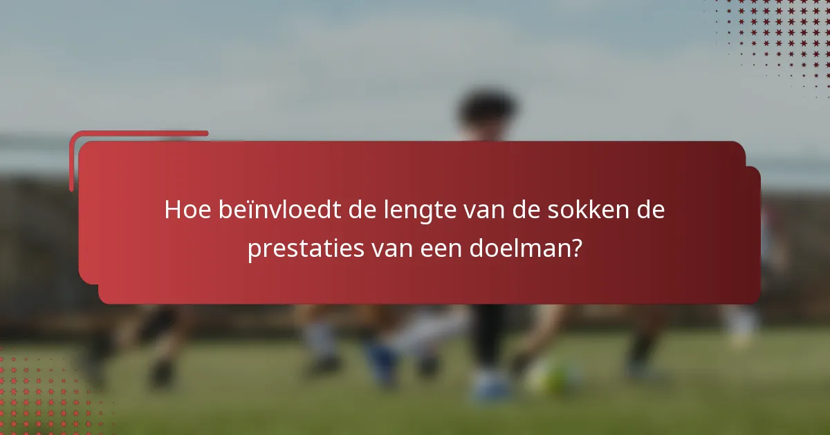 Hoe beïnvloedt de lengte van de sokken de prestaties van een doelman?