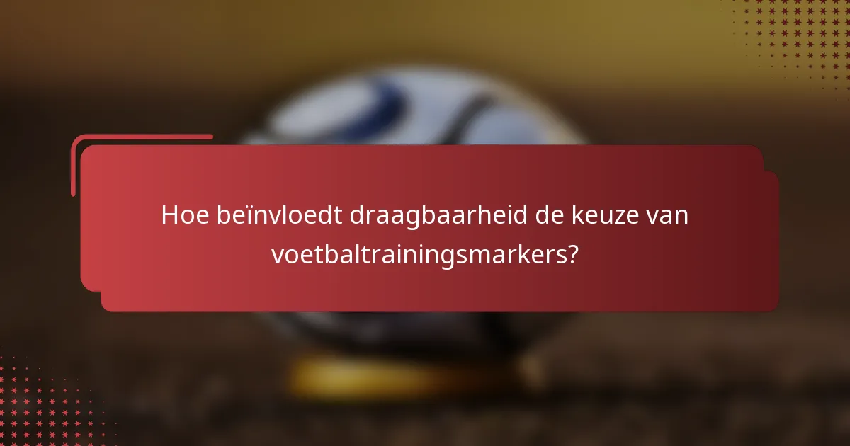 Hoe beïnvloedt draagbaarheid de keuze van voetbaltrainingsmarkers?