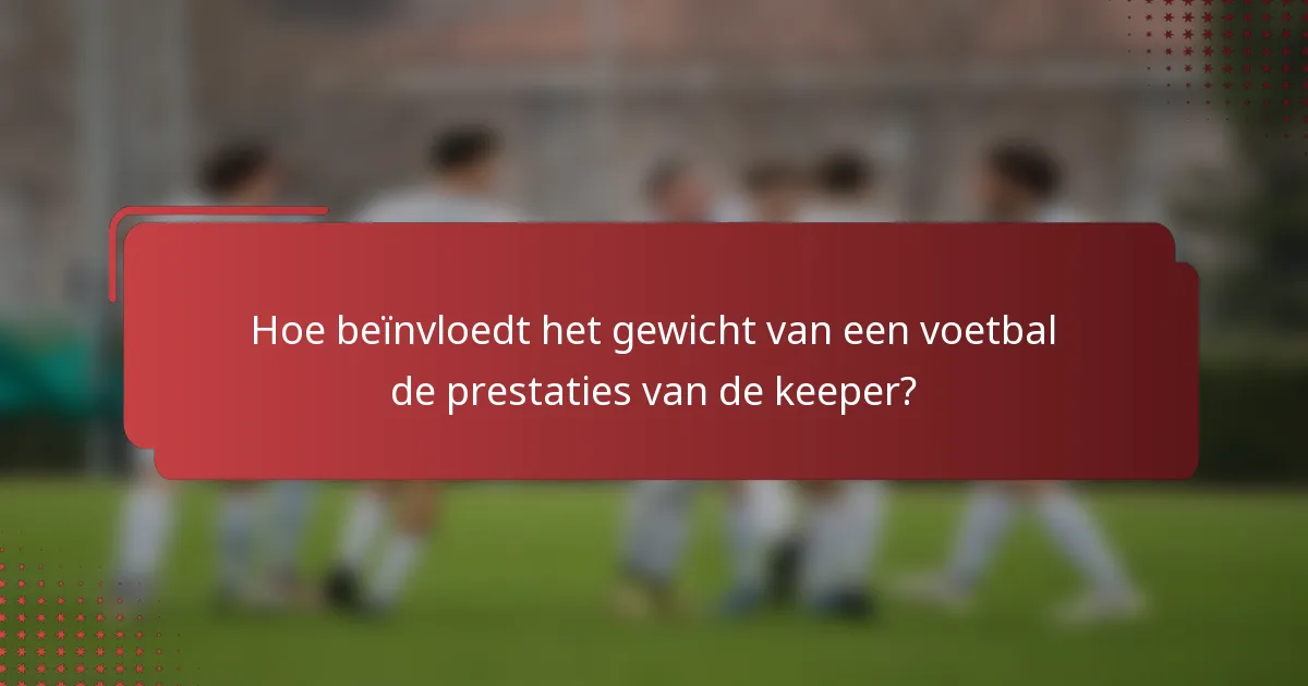Hoe beïnvloedt het gewicht van een voetbal de prestaties van de keeper?