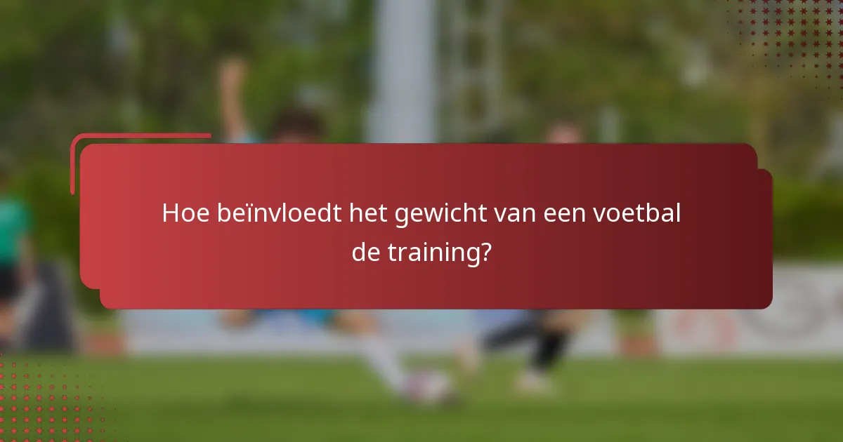 Hoe beïnvloedt het gewicht van een voetbal de training?