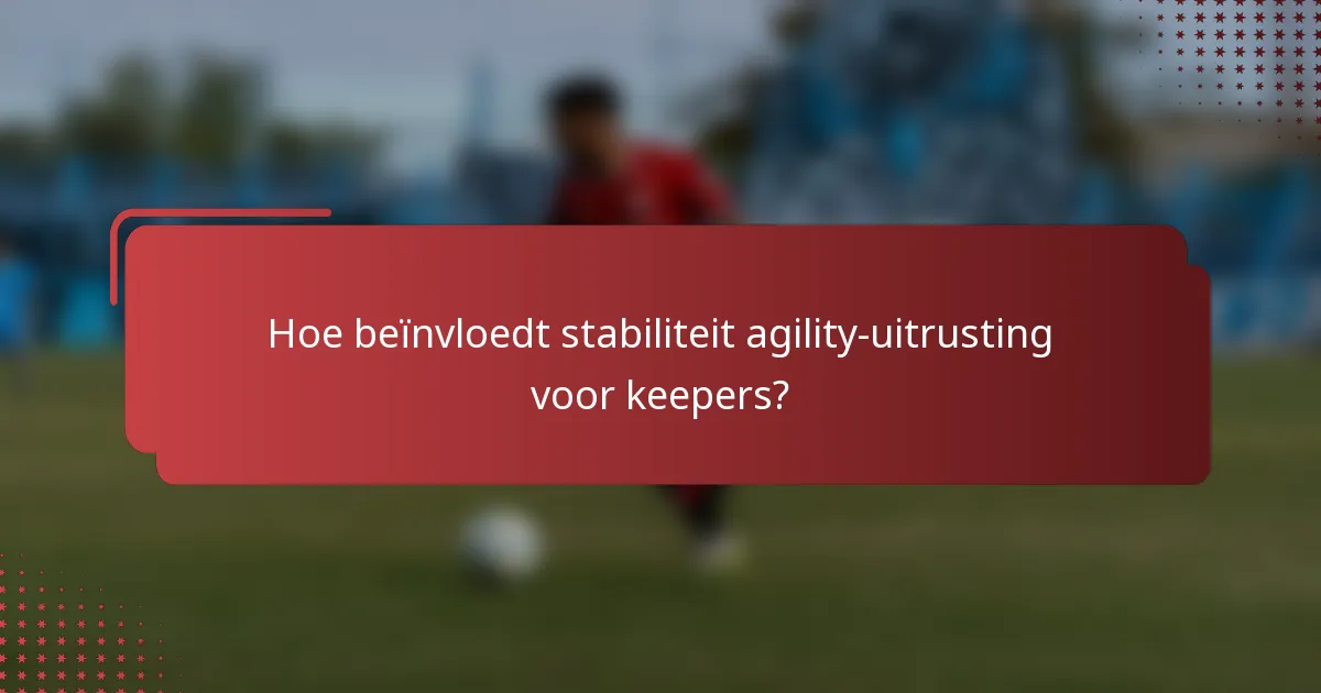 Hoe beïnvloedt stabiliteit agility-uitrusting voor keepers?