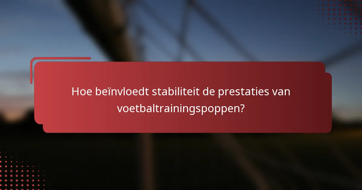 Hoe beïnvloedt stabiliteit de prestaties van voetbaltrainingspoppen?