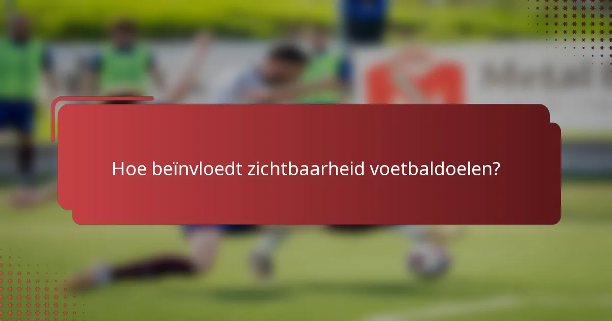 Hoe beïnvloedt zichtbaarheid voetbaldoelen?
