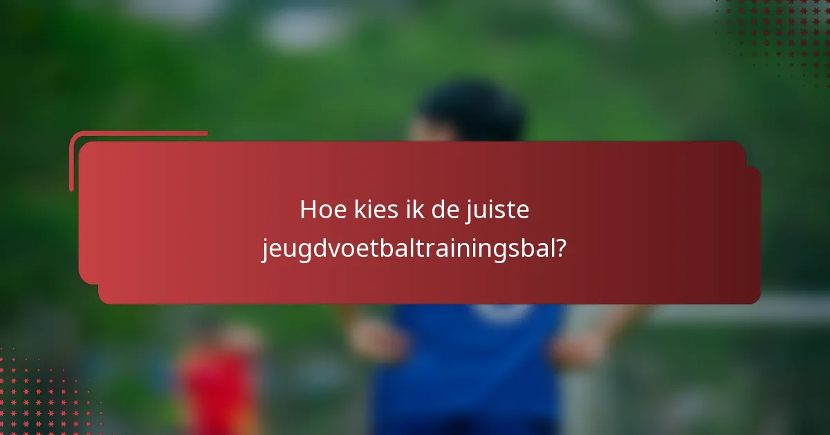 Hoe kies ik de juiste jeugdvoetbaltrainingsbal?