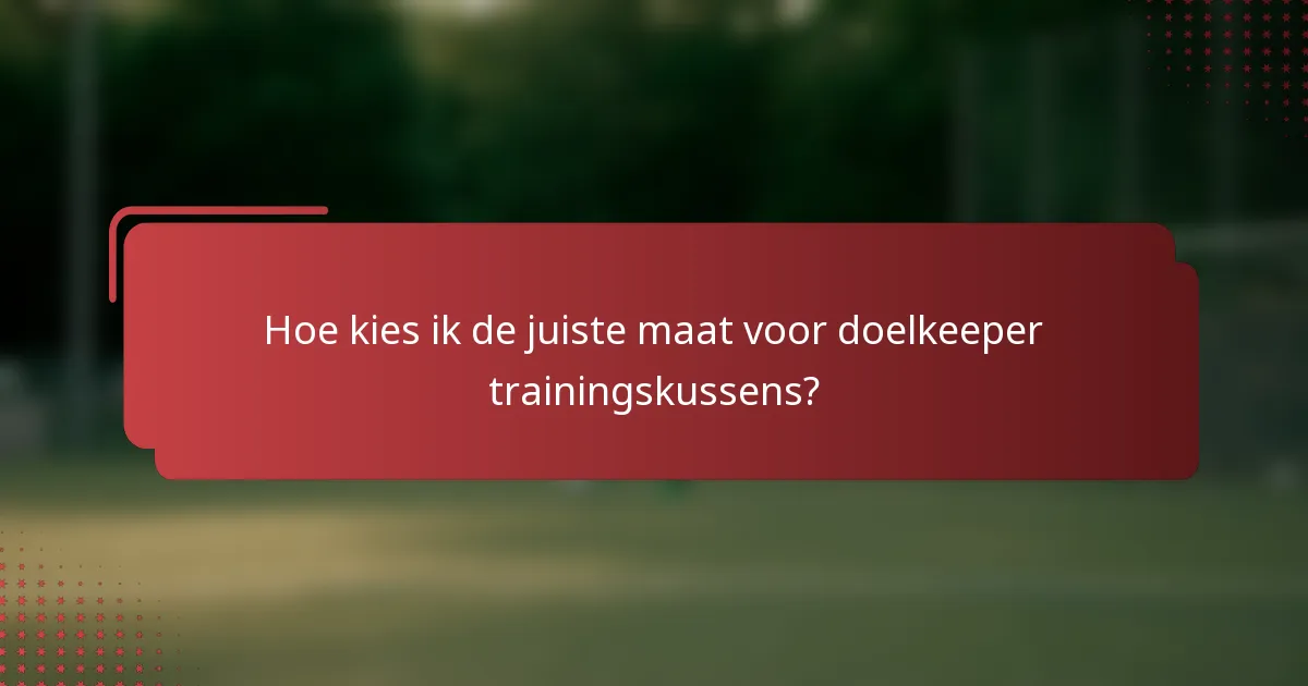 Hoe kies ik de juiste maat voor doelkeeper trainingskussens?