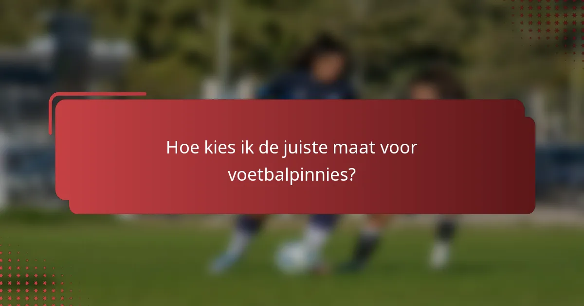 Hoe kies ik de juiste maat voor voetbalpinnies?