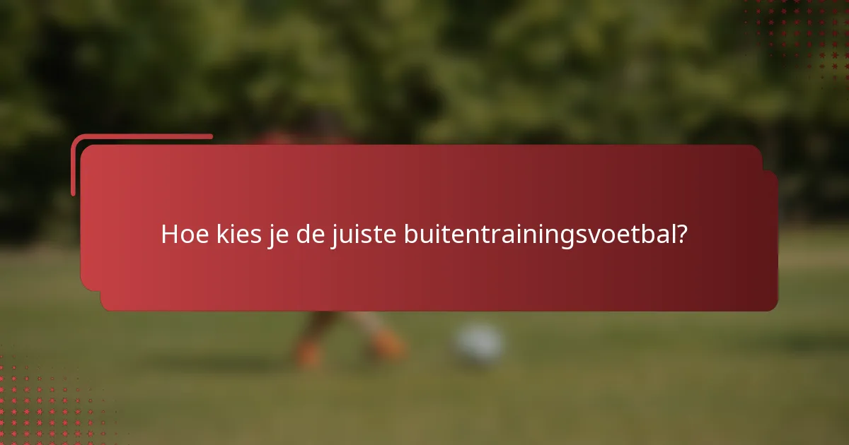 Hoe kies je de juiste buitentrainingsvoetbal?