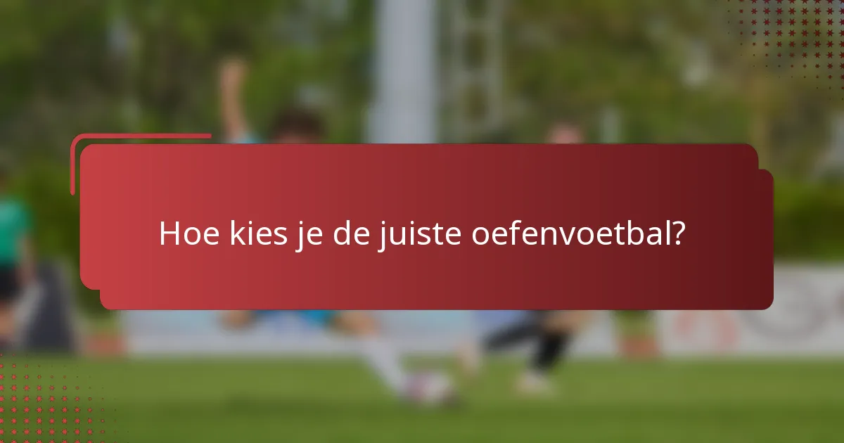 Hoe kies je de juiste oefenvoetbal?