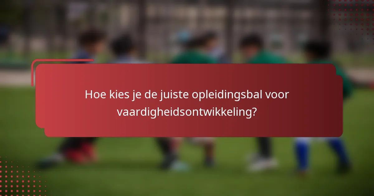 Hoe kies je de juiste opleidingsbal voor vaardigheidsontwikkeling?