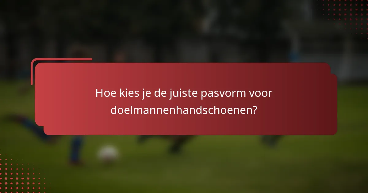 Hoe kies je de juiste pasvorm voor doelmannenhandschoenen?