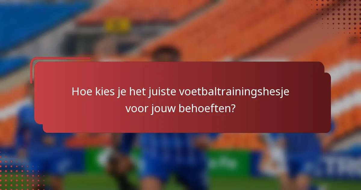 Hoe kies je het juiste voetbaltrainingshesje voor jouw behoeften?