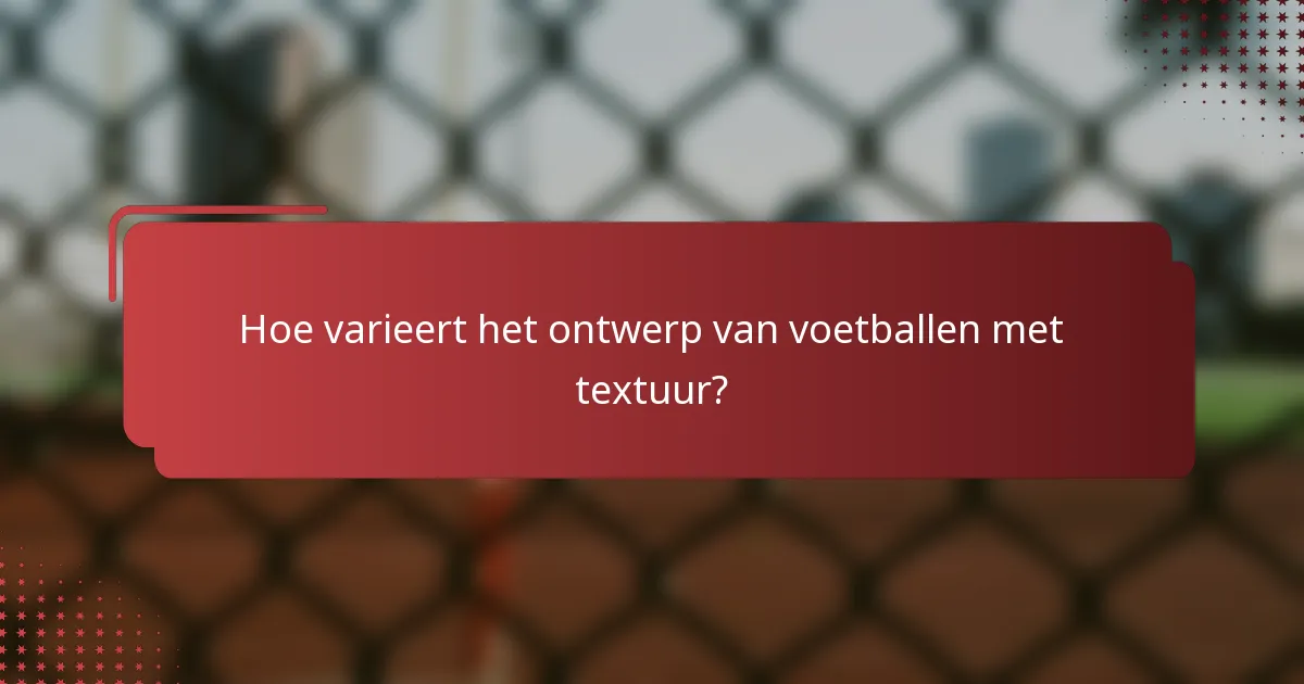 Hoe varieert het ontwerp van voetballen met textuur?