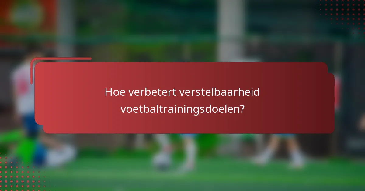 Hoe verbetert verstelbaarheid voetbaltrainingsdoelen?