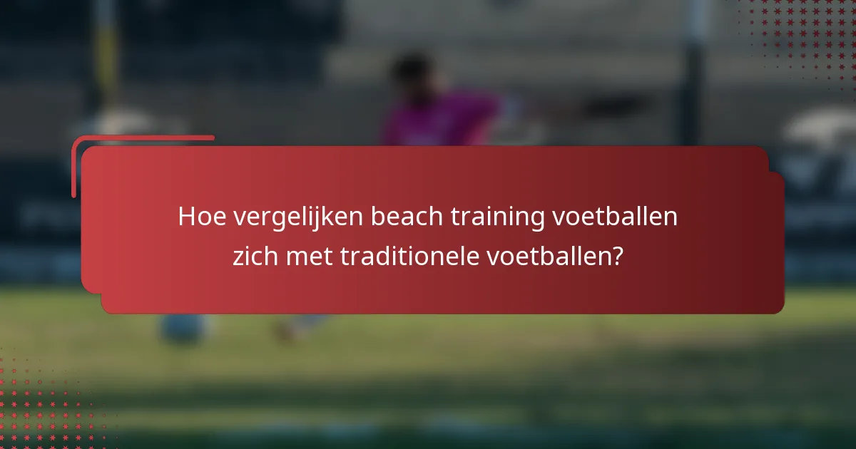 Hoe vergelijken beach training voetballen zich met traditionele voetballen?