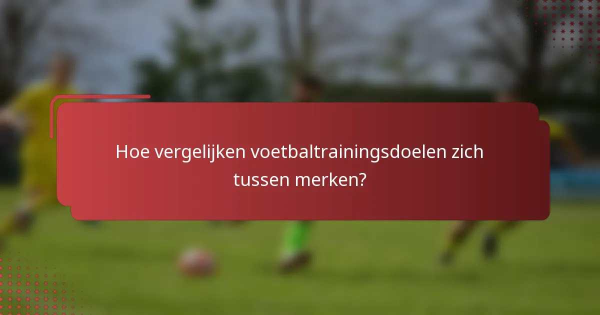 Hoe vergelijken voetbaltrainingsdoelen zich tussen merken?