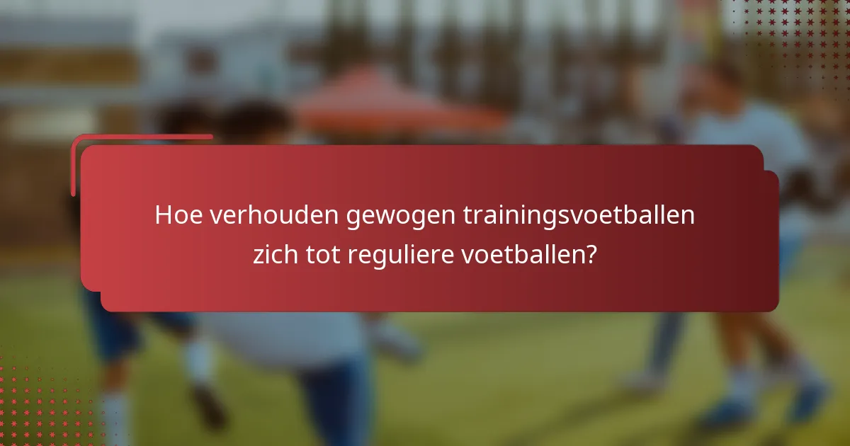 Hoe verhouden gewogen trainingsvoetballen zich tot reguliere voetballen?
