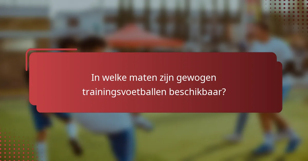In welke maten zijn gewogen trainingsvoetballen beschikbaar?