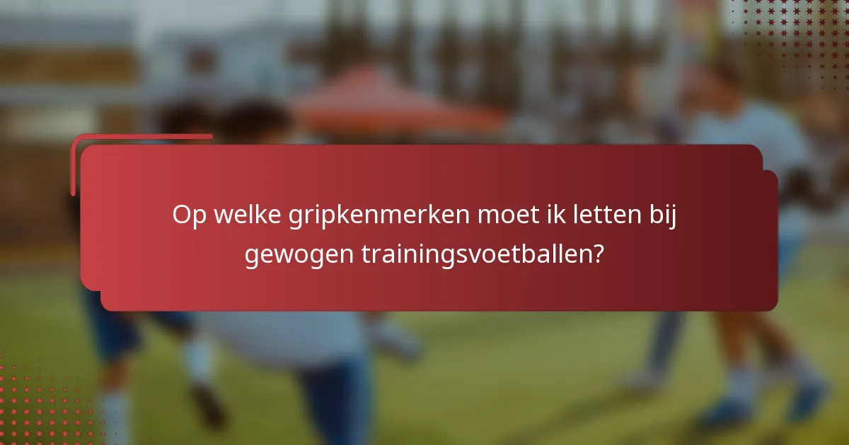 Op welke gripkenmerken moet ik letten bij gewogen trainingsvoetballen?