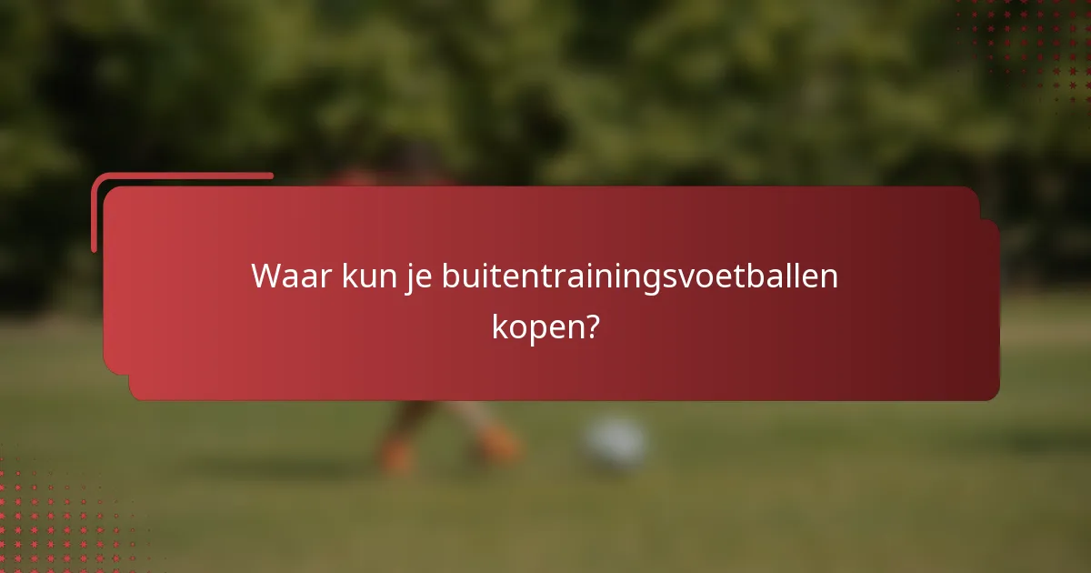 Waar kun je buitentrainingsvoetballen kopen?