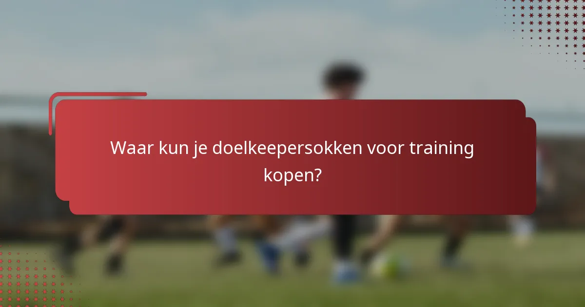 Waar kun je doelkeepersokken voor training kopen?