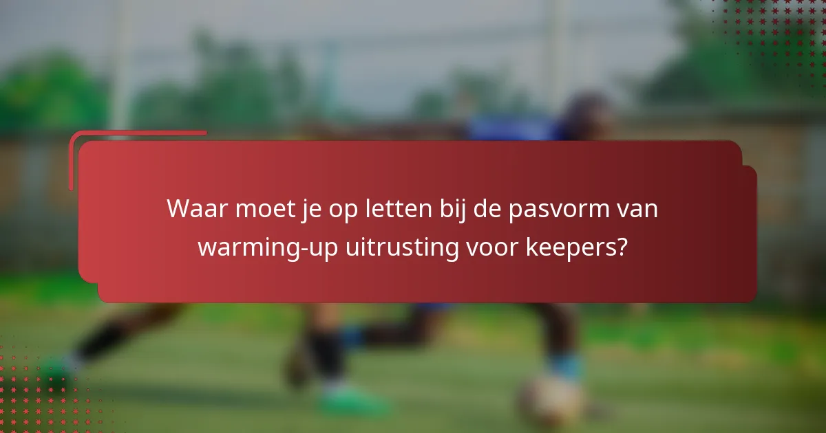 Waar moet je op letten bij de pasvorm van warming-up uitrusting voor keepers?
