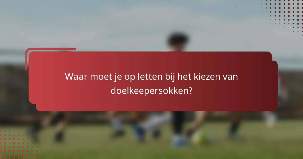 Waar moet je op letten bij het kiezen van doelkeepersokken?