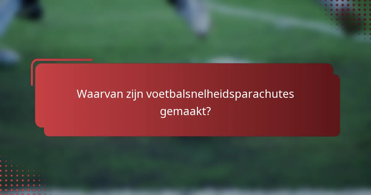Waarvan zijn voetbalsnelheidsparachutes gemaakt?