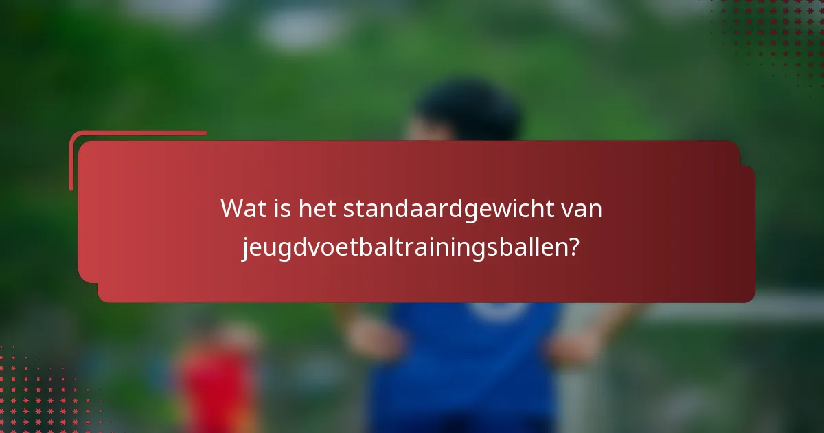 Wat is het standaardgewicht van jeugdvoetbaltrainingsballen?
