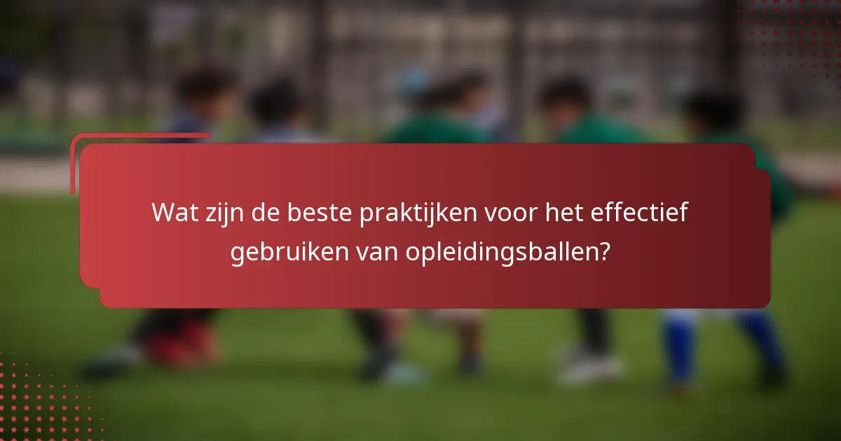 Wat zijn de beste praktijken voor het effectief gebruiken van opleidingsballen?