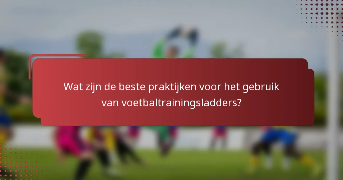 Wat zijn de beste praktijken voor het gebruik van voetbaltrainingsladders?
