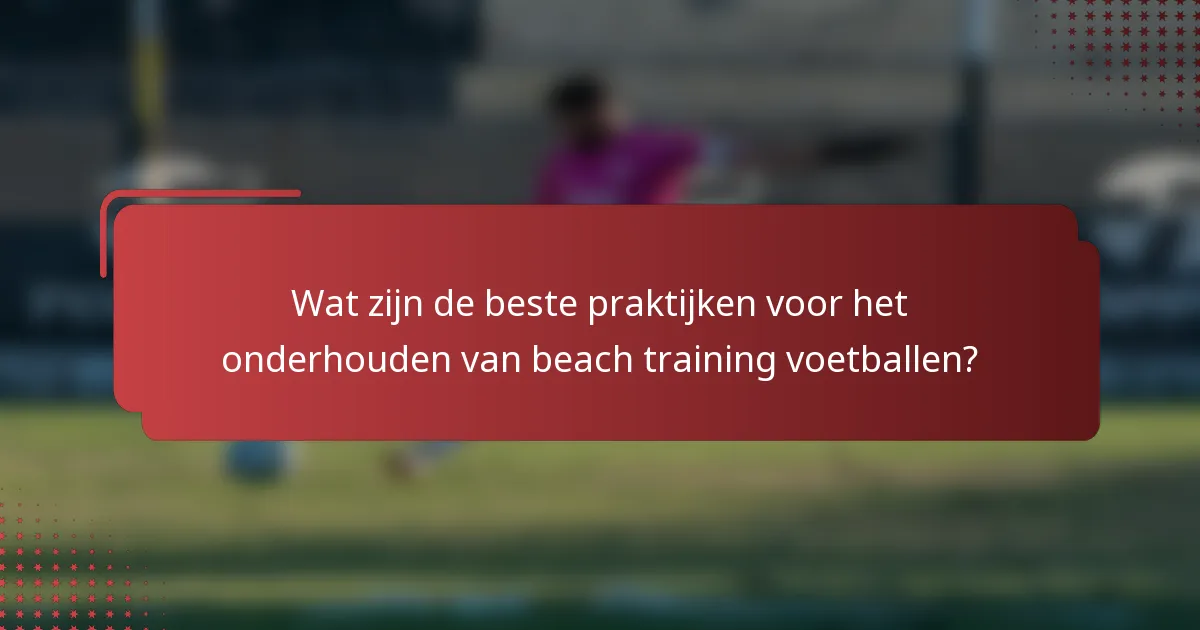 Wat zijn de beste praktijken voor het onderhouden van beach training voetballen?