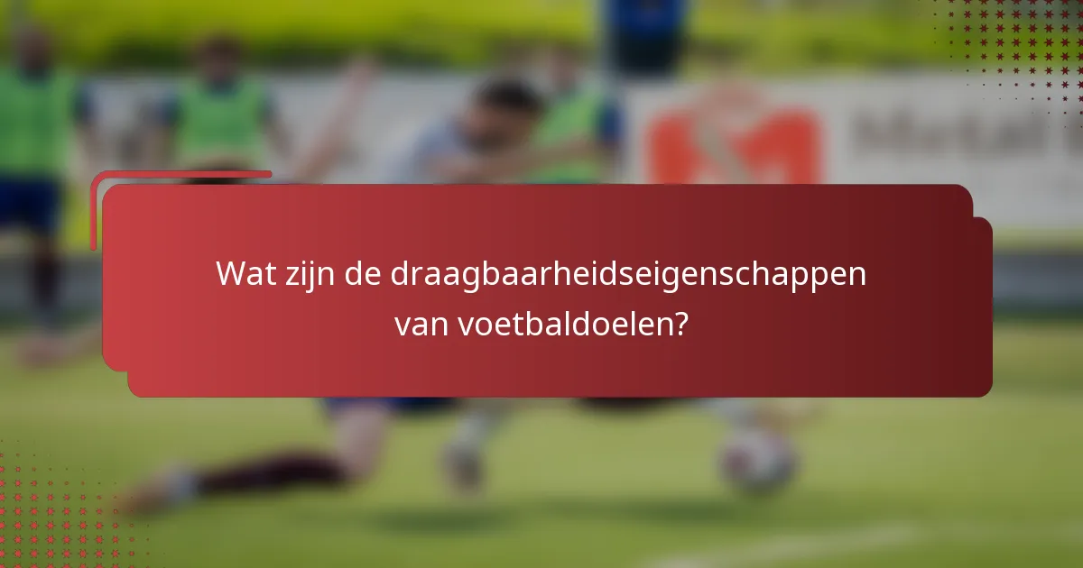 Wat zijn de draagbaarheidseigenschappen van voetbaldoelen?