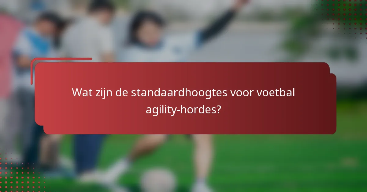 Wat zijn de standaardhoogtes voor voetbal agility-hordes?