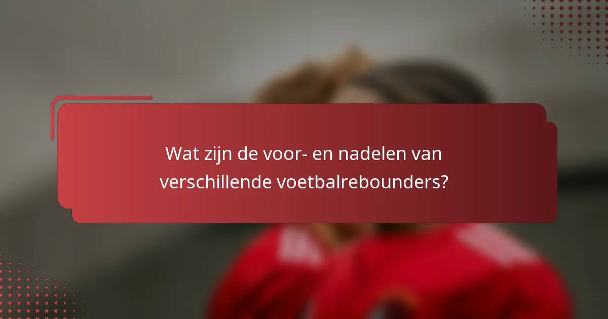 Wat zijn de voor- en nadelen van verschillende voetbalrebounders?