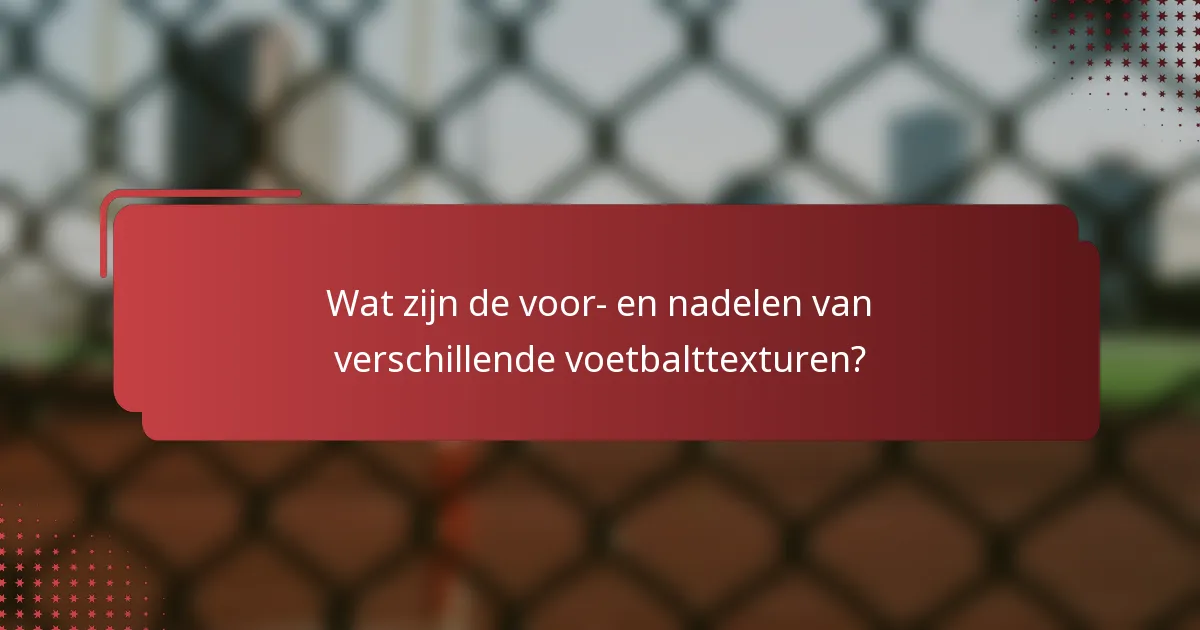 Wat zijn de voor- en nadelen van verschillende voetbalttexturen?