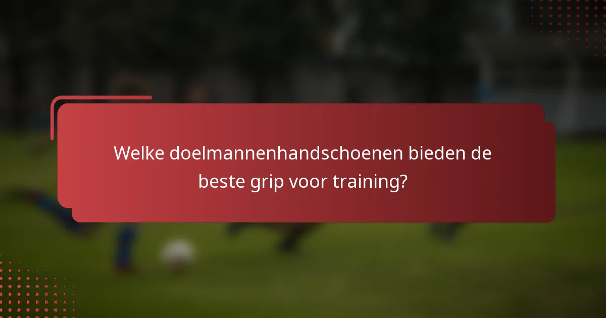 Welke doelmannenhandschoenen bieden de beste grip voor training?