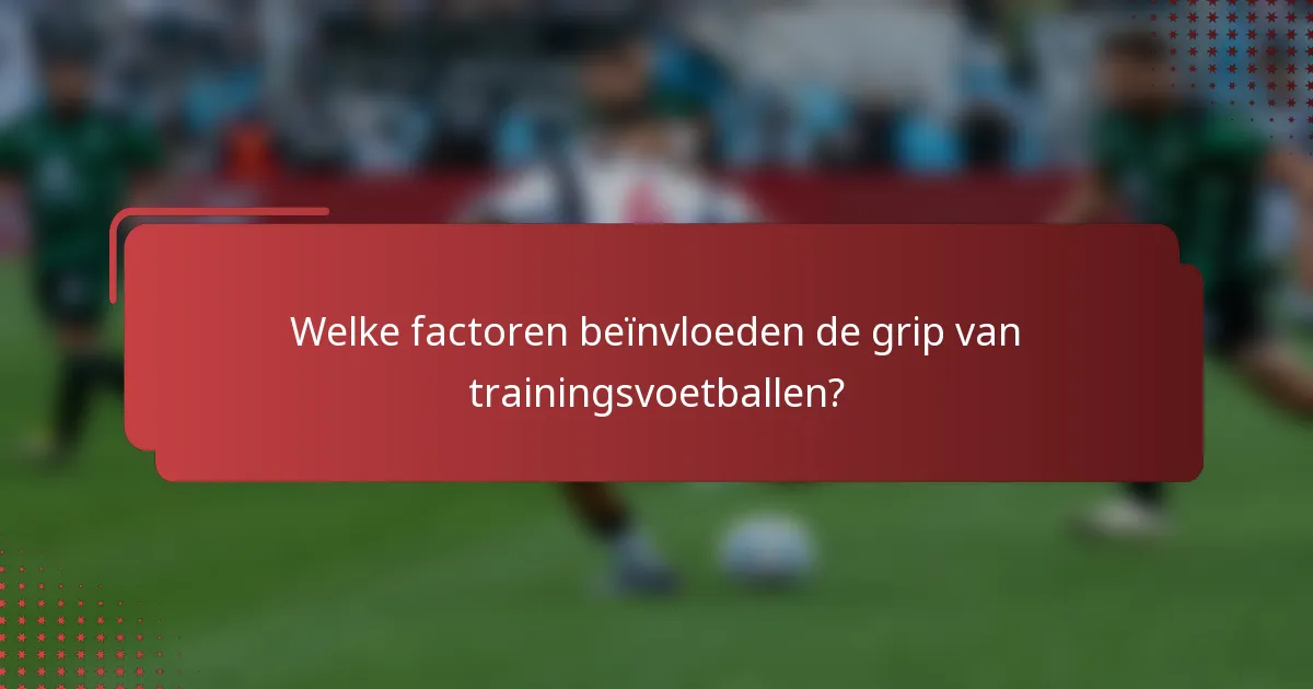 Welke factoren beïnvloeden de grip van trainingsvoetballen?