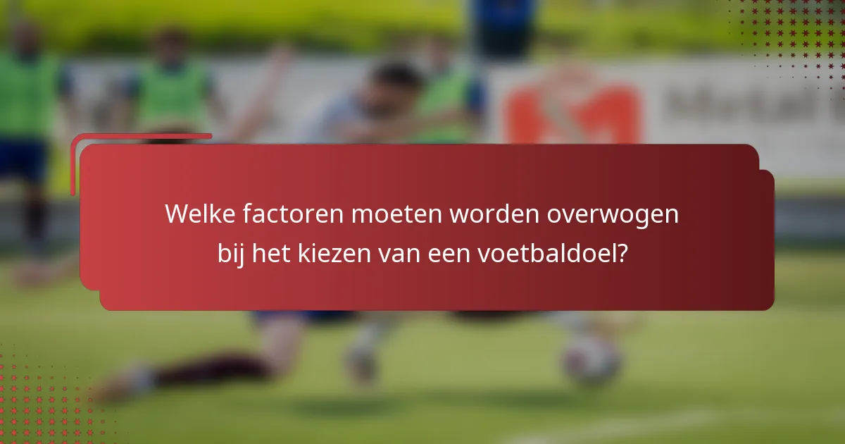 Welke factoren moeten worden overwogen bij het kiezen van een voetbaldoel?