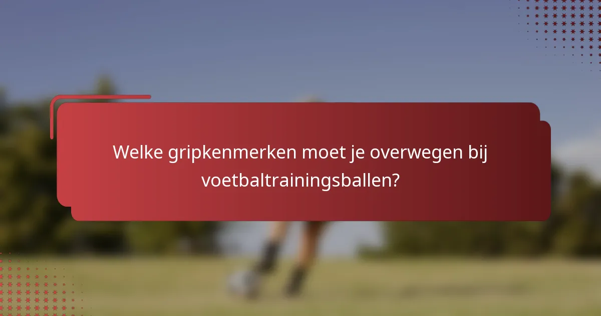 Welke gripkenmerken moet je overwegen bij voetbaltrainingsballen?