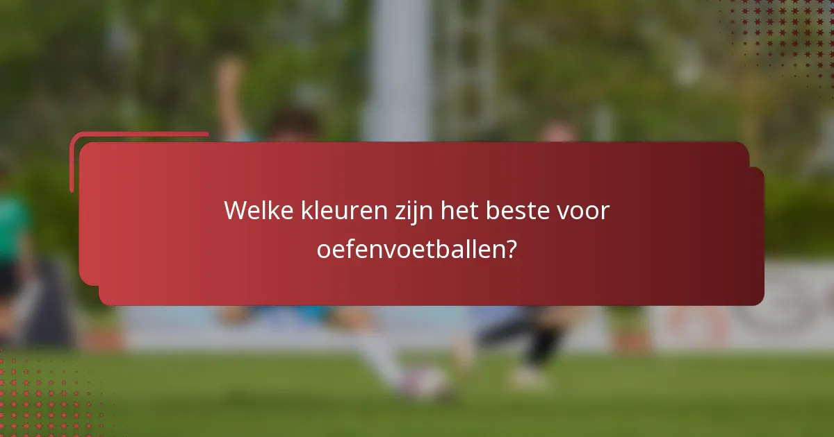Welke kleuren zijn het beste voor oefenvoetballen?