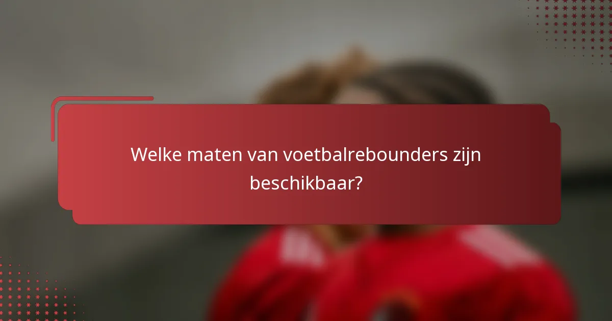 Welke maten van voetbalrebounders zijn beschikbaar?