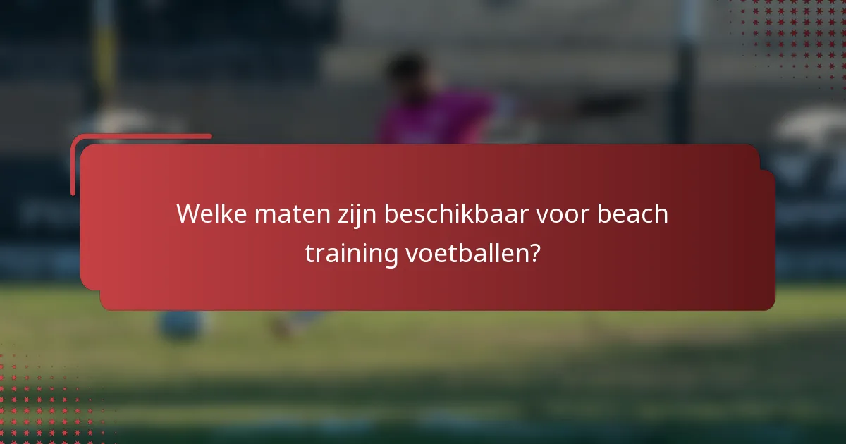 Welke maten zijn beschikbaar voor beach training voetballen?