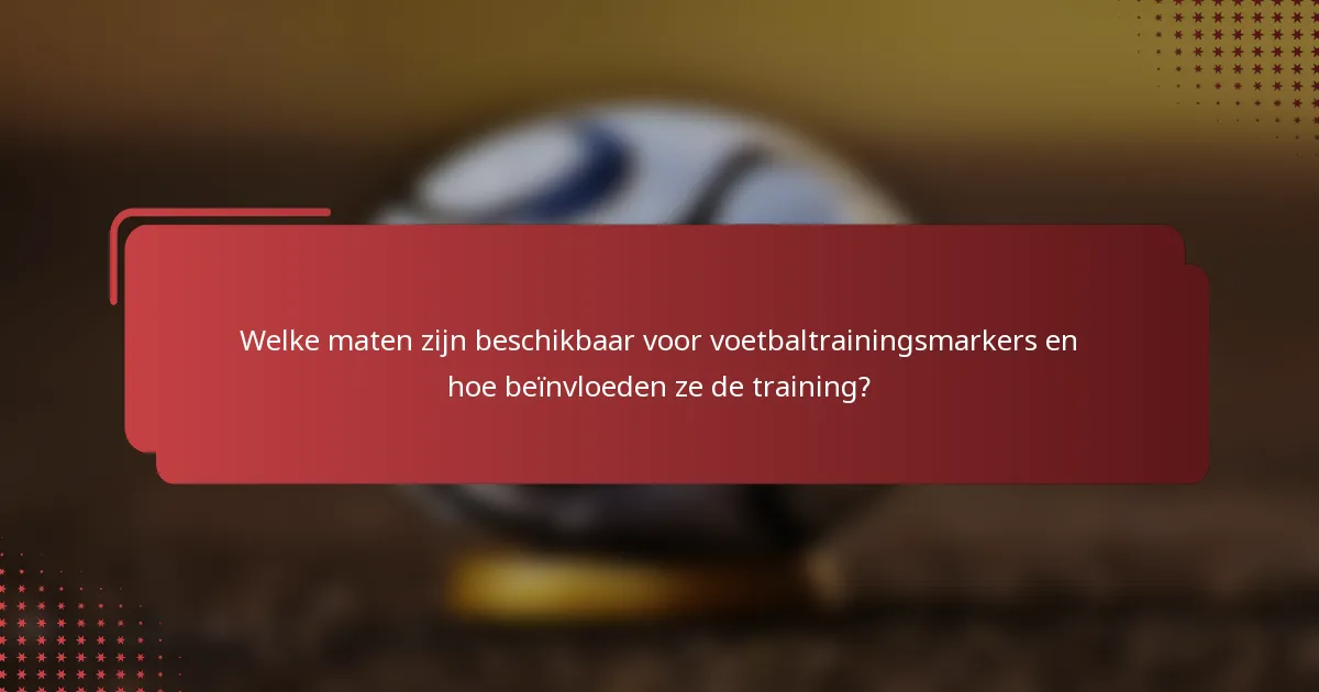 Welke maten zijn beschikbaar voor voetbaltrainingsmarkers en hoe beïnvloeden ze de training?