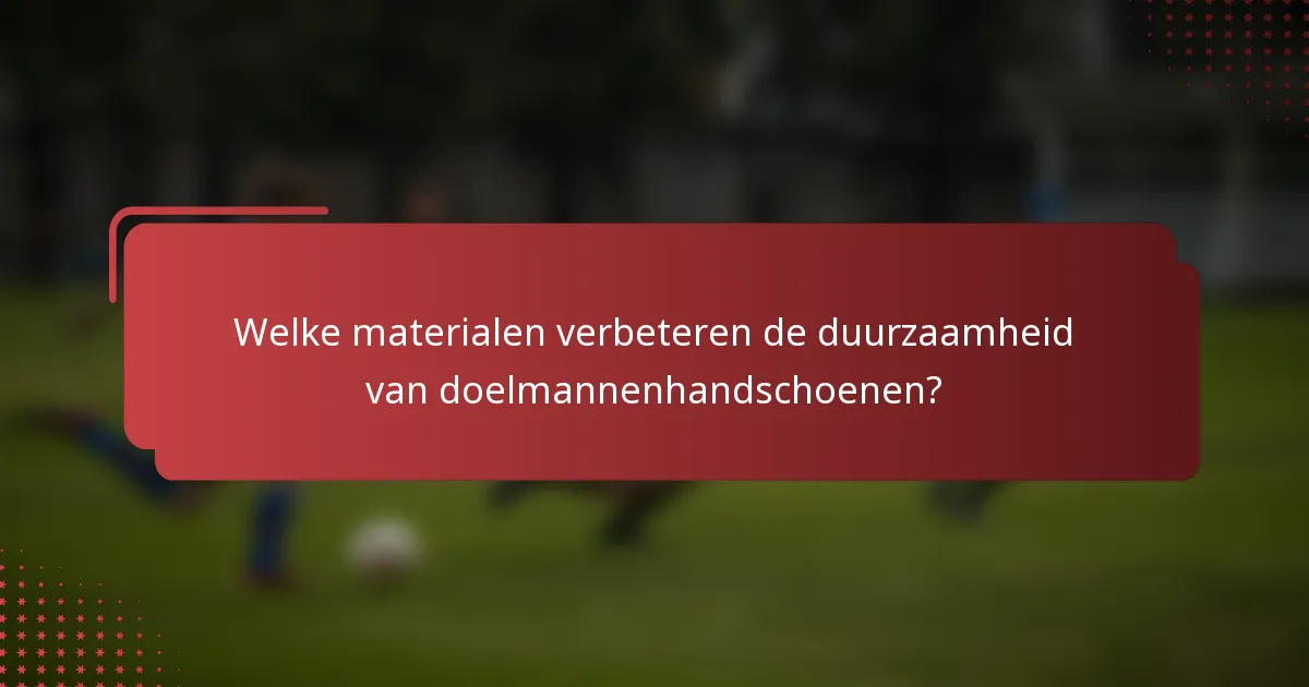 Welke materialen verbeteren de duurzaamheid van doelmannenhandschoenen?
