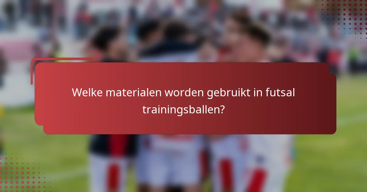 Welke materialen worden gebruikt in futsal trainingsballen?