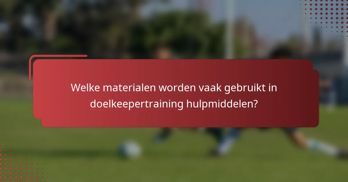 Welke materialen worden vaak gebruikt in doelkeepertraining hulpmiddelen?