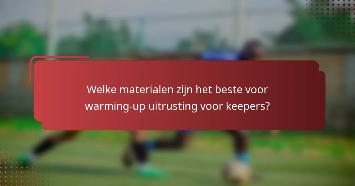 Welke materialen zijn het beste voor warming-up uitrusting voor keepers?