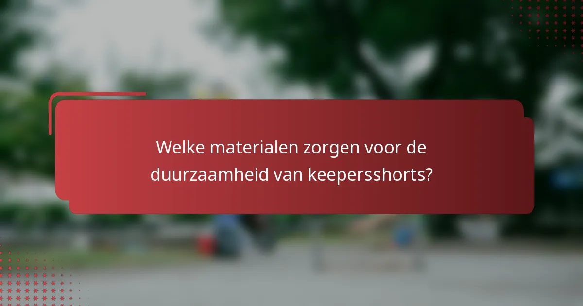 Welke materialen zorgen voor de duurzaamheid van keepersshorts?