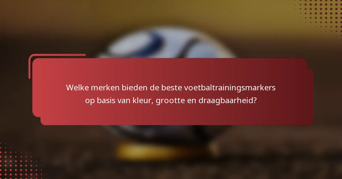 Welke merken bieden de beste voetbaltrainingsmarkers op basis van kleur, grootte en draagbaarheid?
